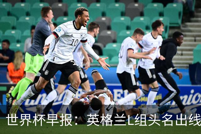 世界杯早报：英格兰L组头名出线，克罗地亚小组第二晋级
