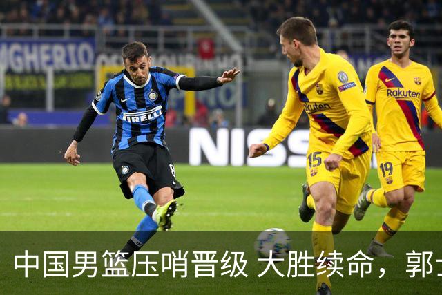 中国男篮压哨晋级 大胜续命，郭士强不会下课 但挑战才刚刚开始！
