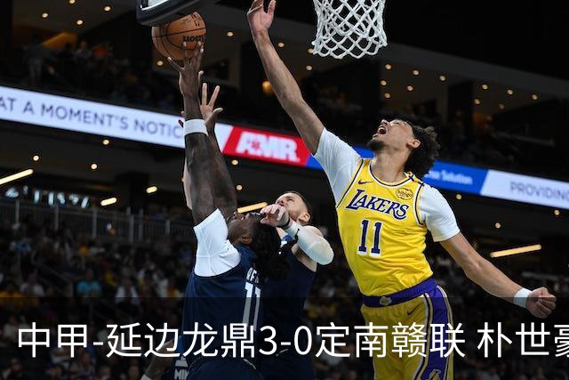 中甲-延边龙鼎3-0定南赣联 朴世豪、福布斯破门乔瓦尼造点+点射