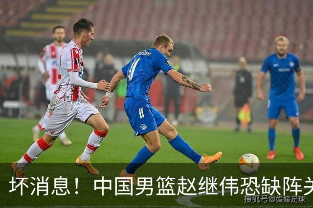 坏消息！中国男篮赵继伟恐缺阵关键战，脚踝肿胀+打封闭，很感动
