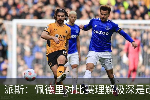 派斯：佩德里对比赛理解极深是改变局势的关键人物 我偶像是梅西