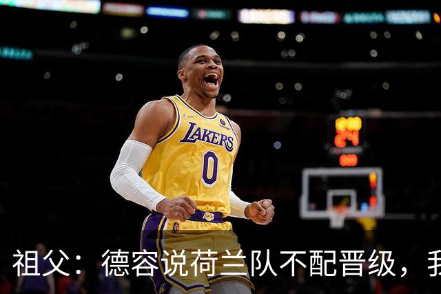 祖父：德容说荷兰队不配晋级，我认为他若在场也不会前五个罚点