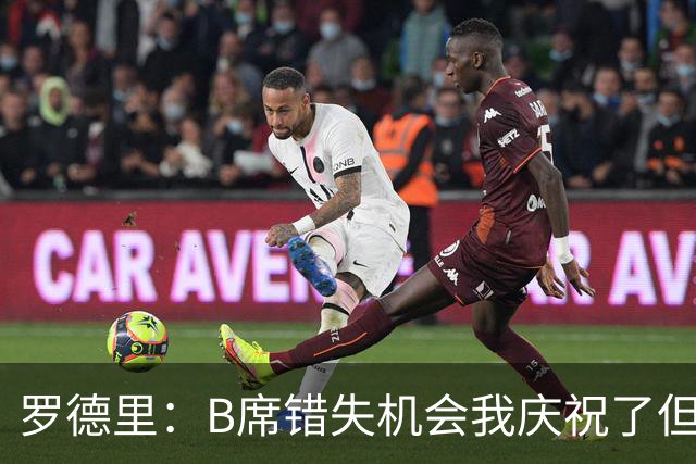 罗德里：B席错失机会我庆祝了但已道歉 C罗精神属性历史最佳之一