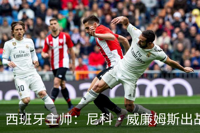 西班牙主帅：尼科·威廉姆斯出战存疑 皮诺或缺席剩余比赛