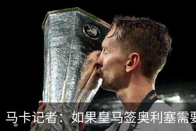 马卡记者：如果皇马签奥利塞需要卖掉伯纳乌，那就卖了吧